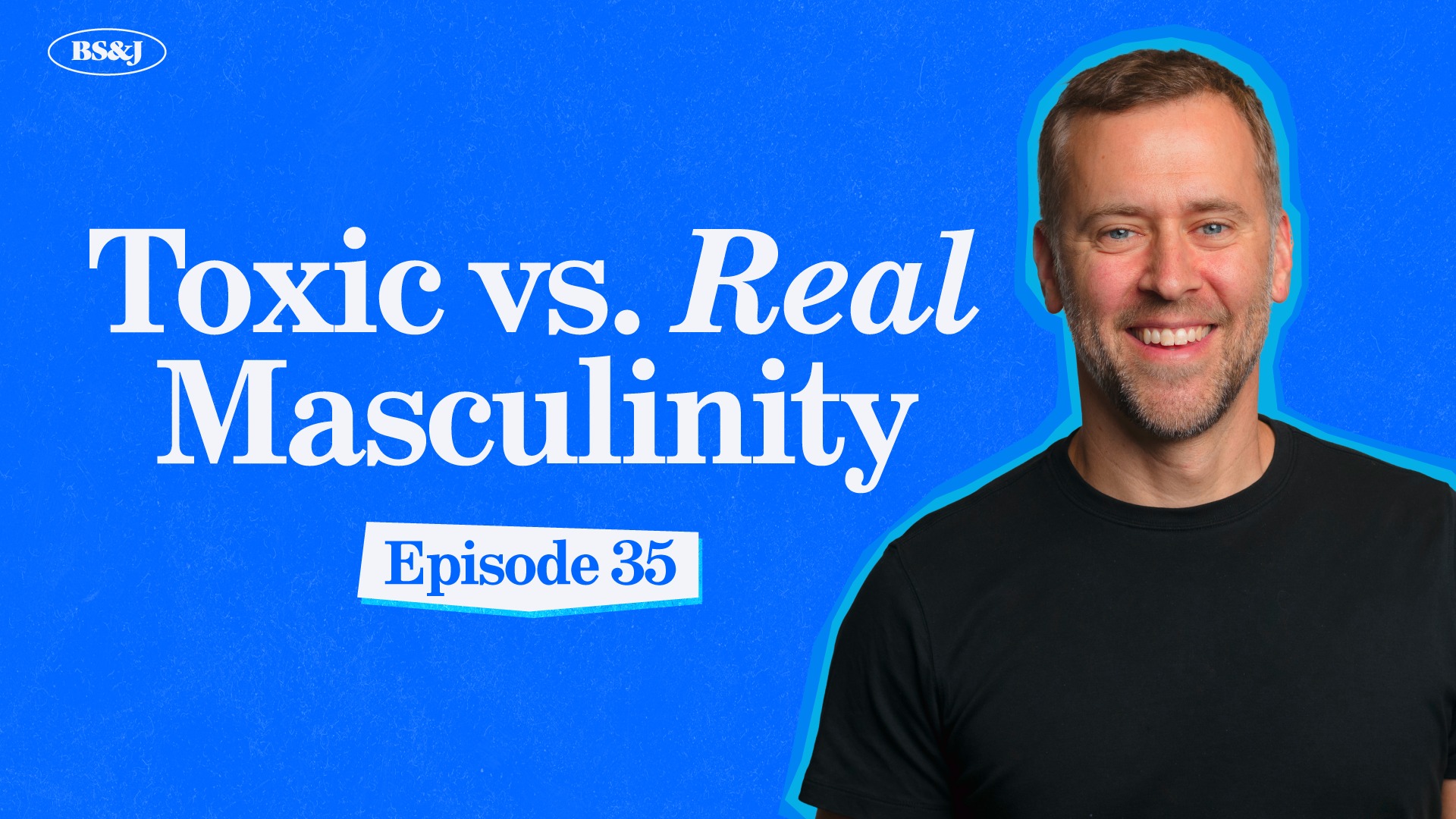 Episode 35 – Toxic vs. Real Masculinity